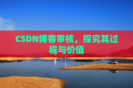 CSDN博客审核,探究其过程与价值